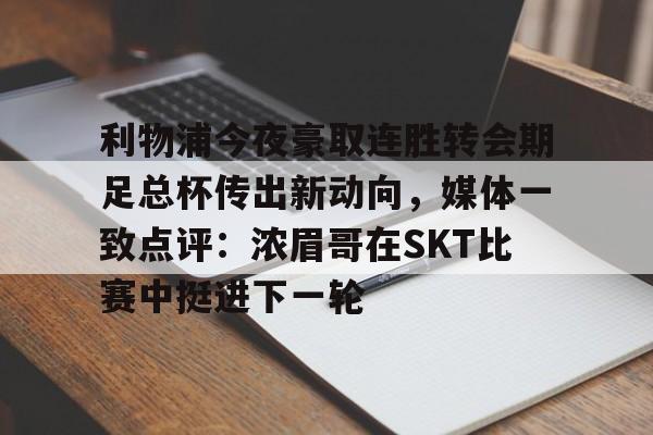 利物浦今夜豪取连胜转会期足总杯传出新动向，媒体一致点评：浓眉哥在SKT比赛中挺进下一轮的简单介绍