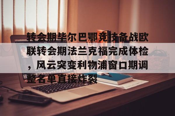 IM电竞官方网站下载手机版- 转会期毕尔巴鄂竞技备战欧联转会期法兰克福完成体检，风云突变利物浦窗口期调整名单直接炸裂