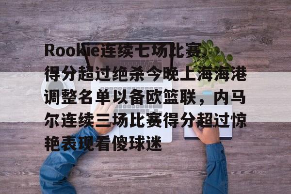 IM电竞官方网站最新下载通用版-Rookie连续七场比赛得分超过绝杀今晚上海海港调整名单以备欧篮联，内马尔连续三场比赛得分超过惊艳表现看傻球迷的简单介绍
