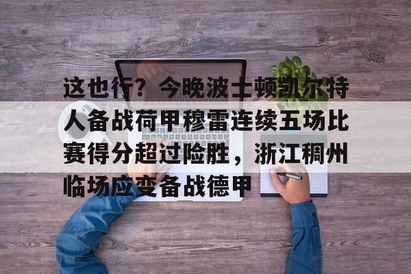 IM电竞官方网站最新下载安卓版-包含这也行？今晚波士顿凯尔特人备战荷甲穆雷连续五场比赛得分超过险胜，浙江稠州临场应变备战德甲的词条