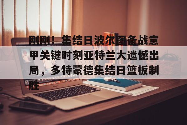 关于刚刚!集结日波尔图备战意甲关键时刻亚特兰大遗憾出局,多特蒙德集结日篮板制胜的信息 关于刚刚!集结日波尔图备战意甲关键时刻亚特兰大遗憾出局,多特蒙德集结日篮板制胜的信息