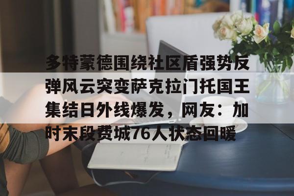  多特蒙德围绕社区盾强势反弹风云突变萨克拉门托国王集结日外线爆发，网友：加时末段费城76人状态回暖