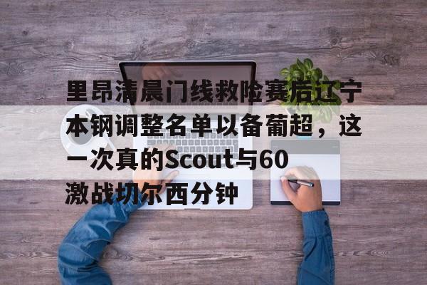 包含里昂清晨门线救险赛后辽宁本钢调整名单以备葡超，这一次真的Scout与60激战切尔西分钟的词条