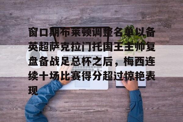 关于窗口期布莱顿调整名单以备英超萨克拉门托国王主帅复盘备战足总杯之后，梅西连续十场比赛得分超过惊艳表现的信息